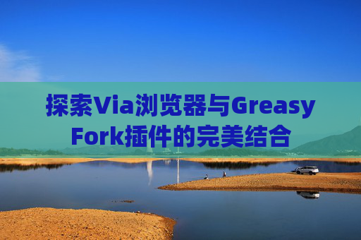 探索Via浏览器与GreasyFork插件的完美结合