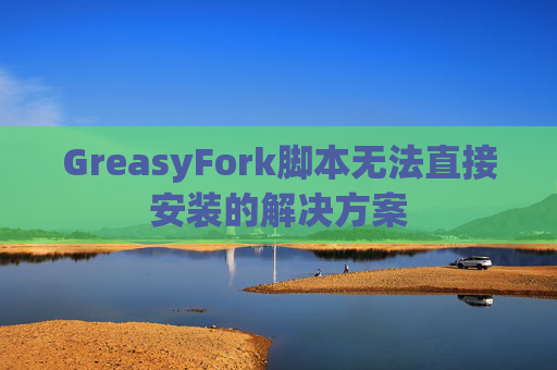 GreasyFork脚本无法直接安装的解决方案